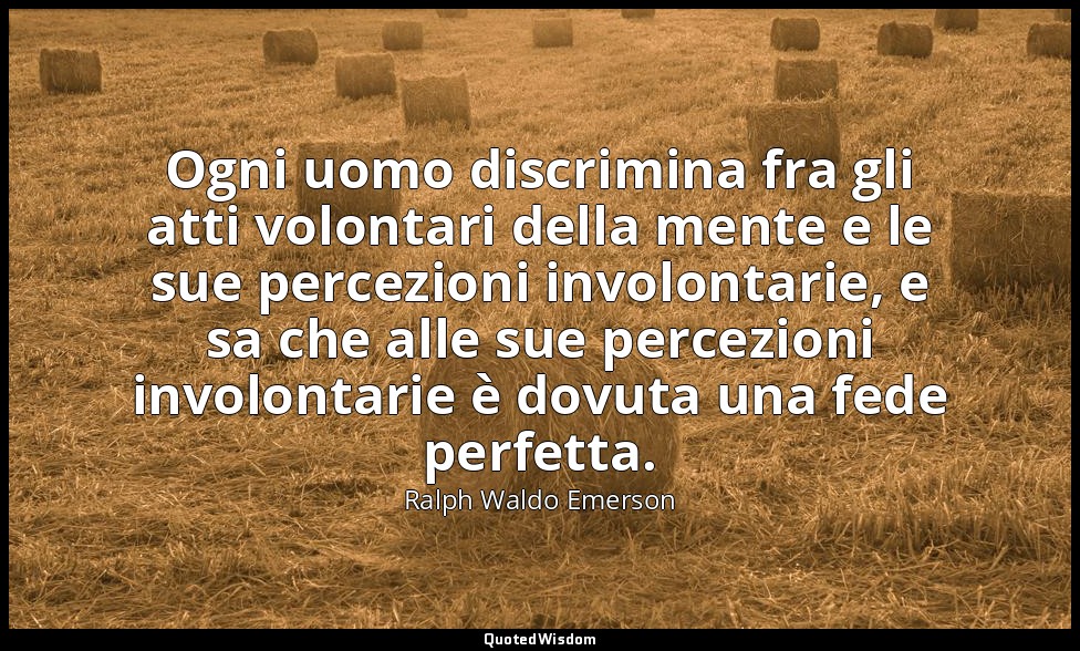 Ogni uomo discrimina fra gli atti volontari della mente e le sue percezioni invo — Ralph Waldo Emerson