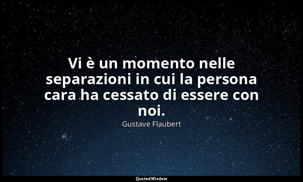 Vi è un momento nelle separazioni in cui la persona cara ha cessato di essere co — Gustave Flaubert