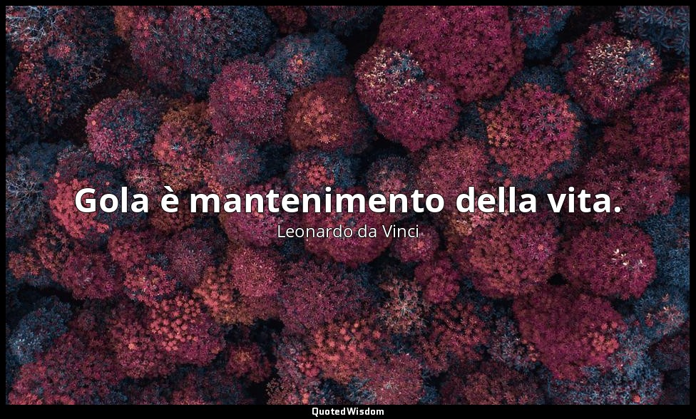 Gola è mantenimento della vita. — Leonardo da Vinci