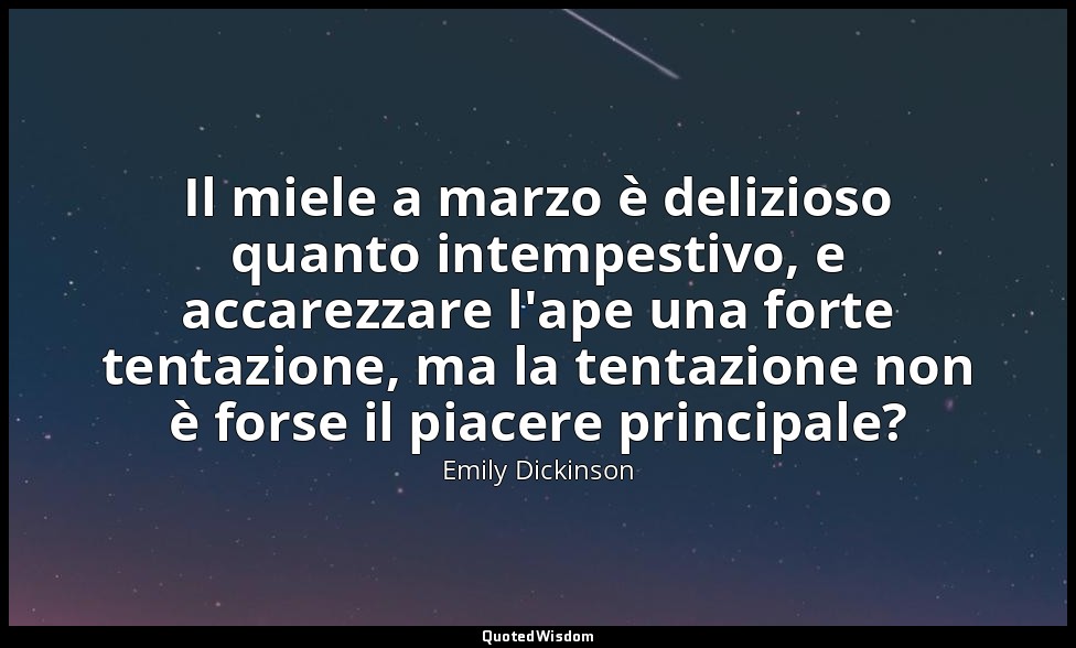 Il miele a marzo è delizioso quanto intempestivo, e accarezzare l'ape una forte  — Emily Dickinson