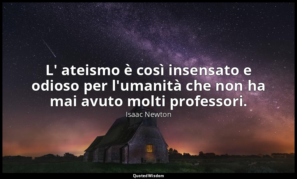 L' ateismo è così insensato e odioso per l'umanità che non ha mai avuto molti pr — Isaac Newton