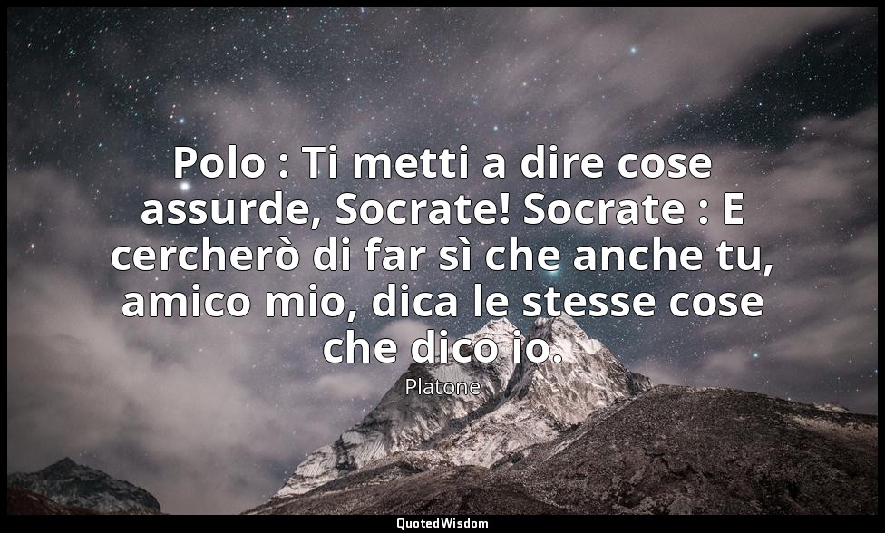 Polo : Ti metti a dire cose assurde, Socrate! Socrate : E cercherò di far sì che — Platone