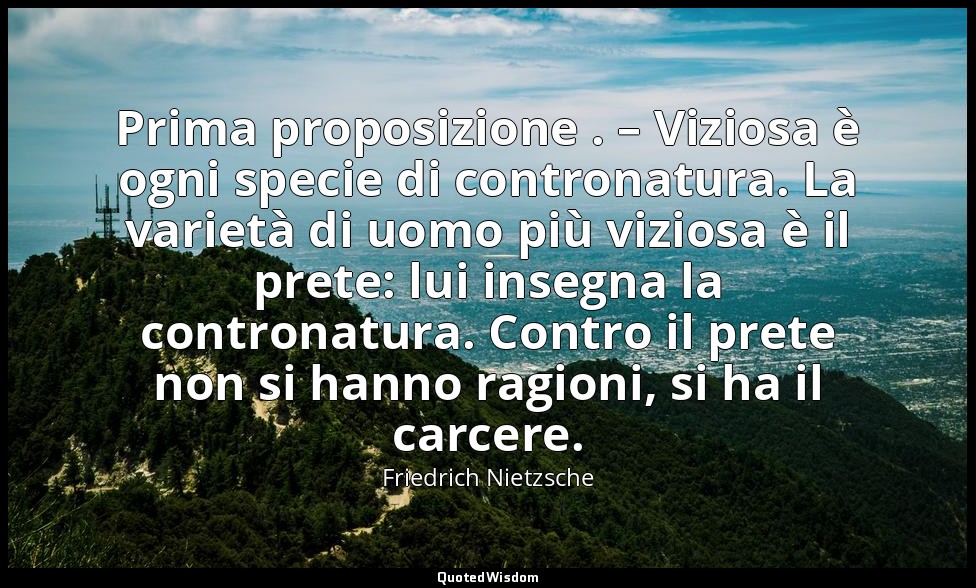 Prima proposizione . – Viziosa è ogni specie di contronatura. La varietà di uomo — Friedrich Nietzsche