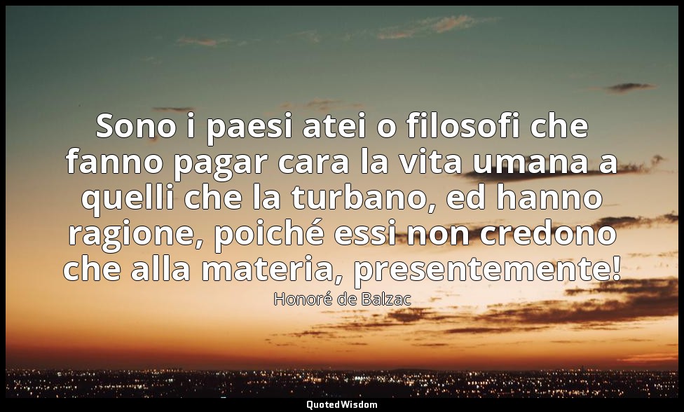 Sono i paesi atei o filosofi che fanno pagar cara la vita umana a quelli che la  — Honoré de Balzac