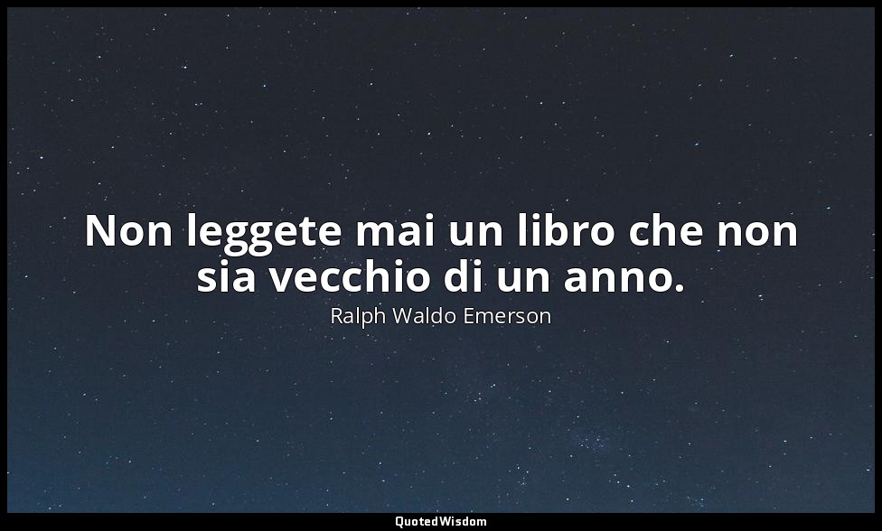 Non leggete mai un libro che non sia vecchio di un anno. — Ralph Waldo Emerson