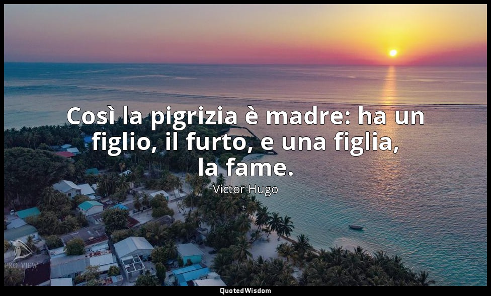 Così la pigrizia è madre: ha un figlio, il furto, e una figlia, la fame. — Victor Hugo