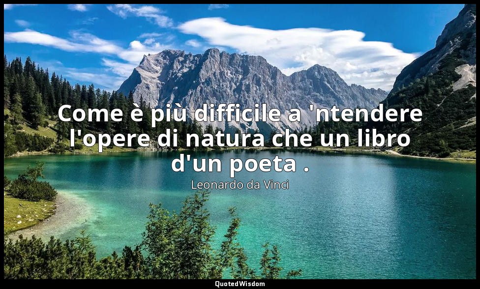 Come è più difficile a 'ntendere l'opere di natura che un libro d'un poeta . — Leonardo da Vinci