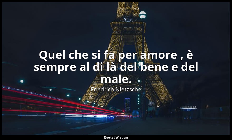 Quel che si fa per amore , è sempre al di là del bene e del male. (153; 2007) — Friedrich Nietzsche