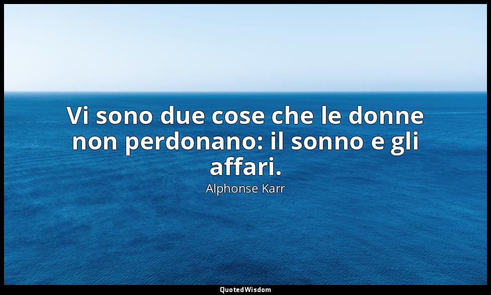 Vi sono due cose che le donne non perdonano: il sonno e gli affari. — Alphonse Karr