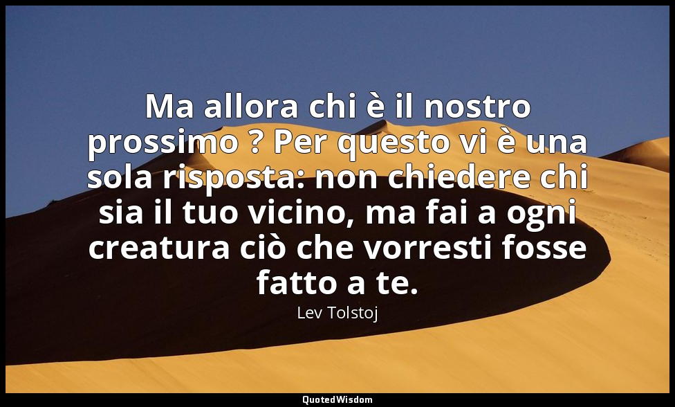 Ma allora chi è il nostro prossimo ? Per questo vi è una sola risposta: non chie — Lev Tolstoj