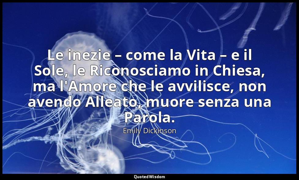 Le inezie – come la Vita – e il Sole, le Riconosciamo in Chiesa, ma l'Amore che  — Emily Dickinson