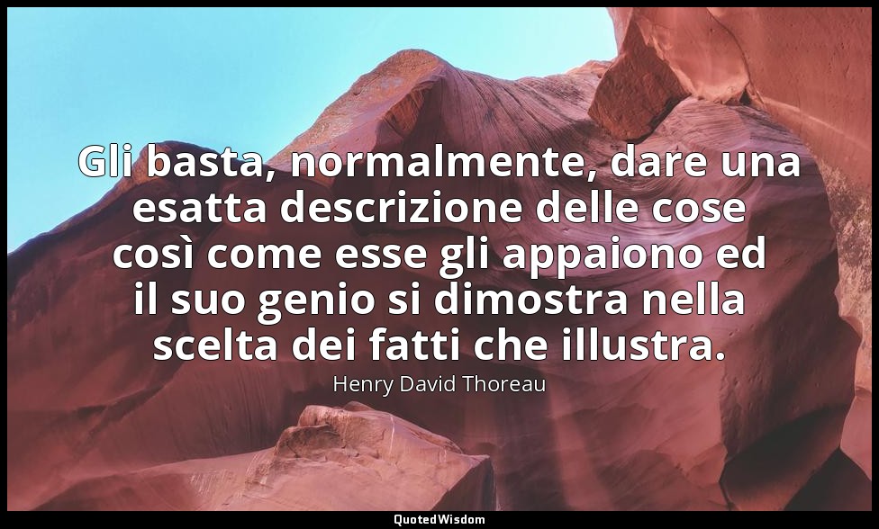 Gli basta, normalmente, dare una esatta descrizione delle cose così come esse gl — Henry David Thoreau