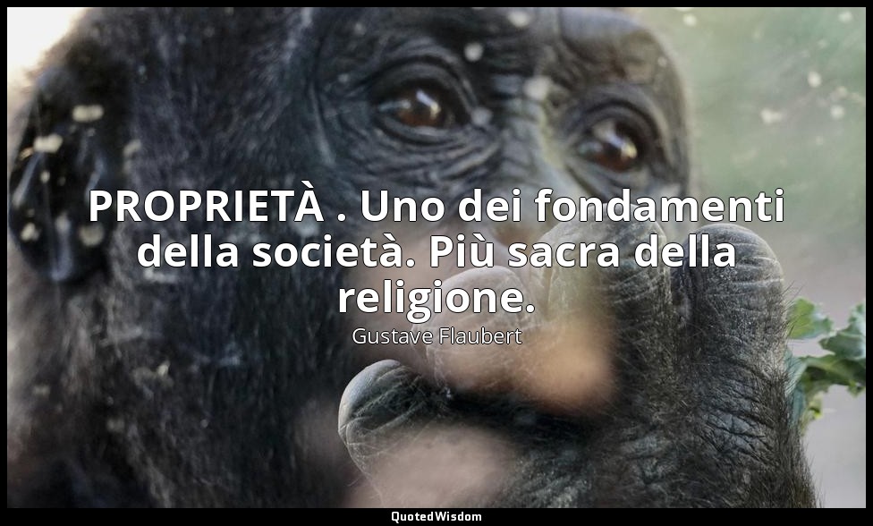 PROPRIETÀ . Uno dei fondamenti della società. Più sacra della religione. — Gustave Flaubert