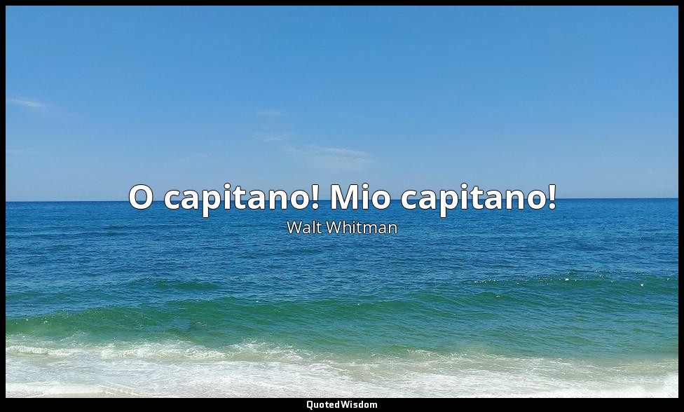 O capitano! Mio capitano! — Walt Whitman