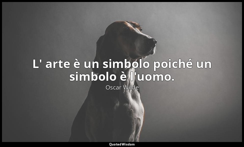 L' arte è un simbolo poiché un simbolo è l'uomo. — Oscar Wilde