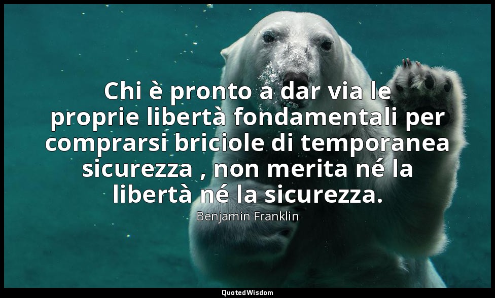 Chi è pronto a dar via le proprie libertà fondamentali per comprarsi briciole di — Benjamin Franklin