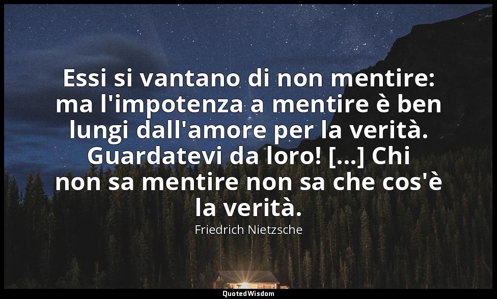 Essi si vantano di non mentire: ma l'impotenza a mentire è ben lungi dall'amore  — Friedrich Nietzsche