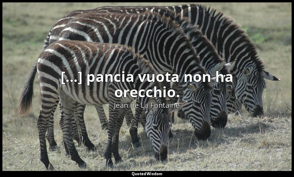 [...] pancia vuota non ha orecchio. (da Il Nibbio e l'Usignolo , IX, VIII) — Jean de La Fontaine