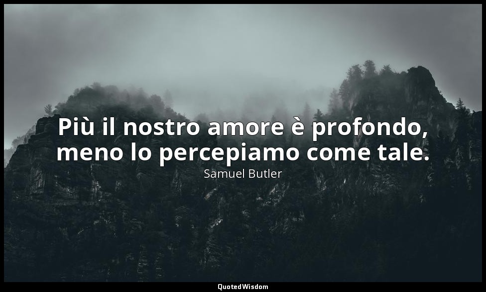 Più il nostro amore è profondo, meno lo percepiamo come tale. — Samuel Butler