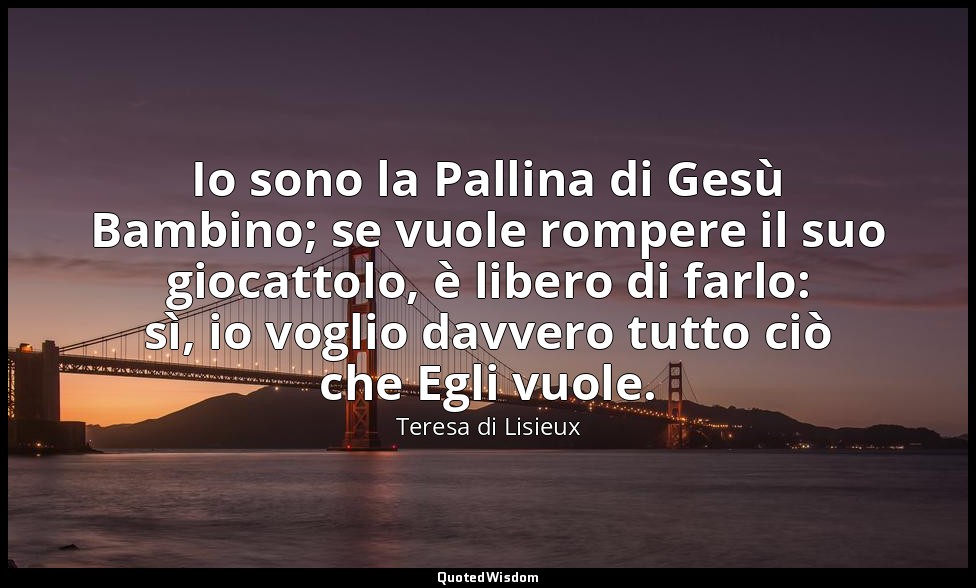 Io sono la Pallina di Gesù Bambino; se vuole rompere il suo giocattolo, è libero — Teresa di Lisieux