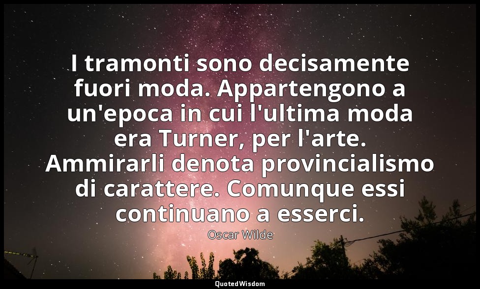 I tramonti sono decisamente fuori moda. Appartengono a un'epoca in cui l'ultima  — Oscar Wilde