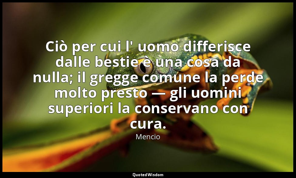 Ciò per cui l' uomo differisce dalle bestie è una cosa da nulla; il gregge comun — Mencio
