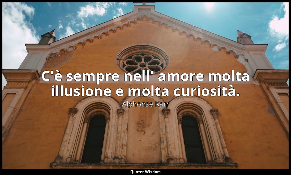 C'è sempre nell' amore molta illusione e molta curiosità. — Alphonse Karr