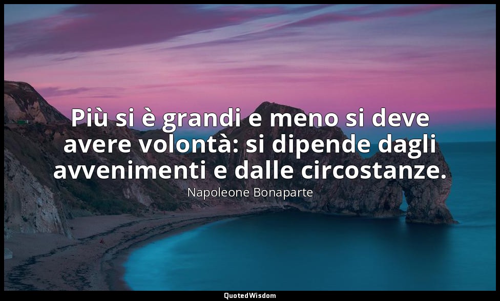Più si è grandi e meno si deve avere volontà: si dipende dagli avvenimenti e dal — Napoleone Bonaparte