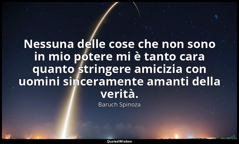 Nessuna delle cose che non sono in mio potere mi è tanto cara quanto stringere a — Baruch Spinoza