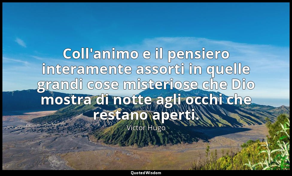 Coll'animo e il pensiero interamente assorti in quelle grandi cose misteriose ch — Victor Hugo