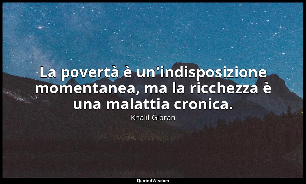La povertà è un'indisposizione momentanea, ma la ricchezza è una malattia cronic — Khalil Gibran