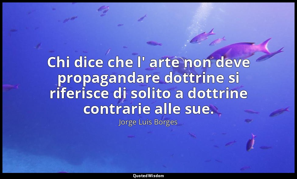 Chi dice che l' arte non deve propagandare dottrine si riferisce di solito a dot — Jorge Luis Borges