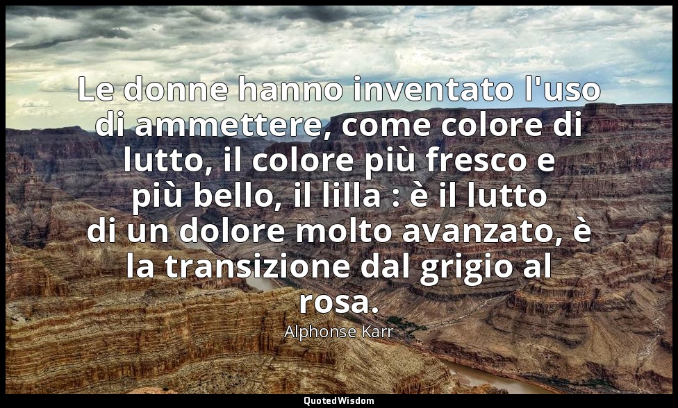 Le donne hanno inventato l'uso di ammettere, come colore di lutto, il colore più — Alphonse Karr