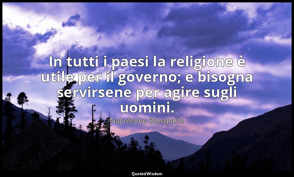 In tutti i paesi la religione è utile per il governo; e bisogna servirsene per a — Napoleone Bonaparte