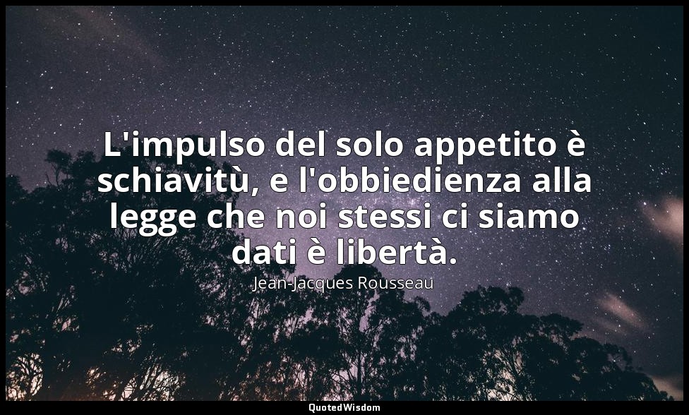 L'impulso del solo appetito è schiavitù, e l'obbiedienza alla legge che noi stes — Jean-Jacques Rousseau