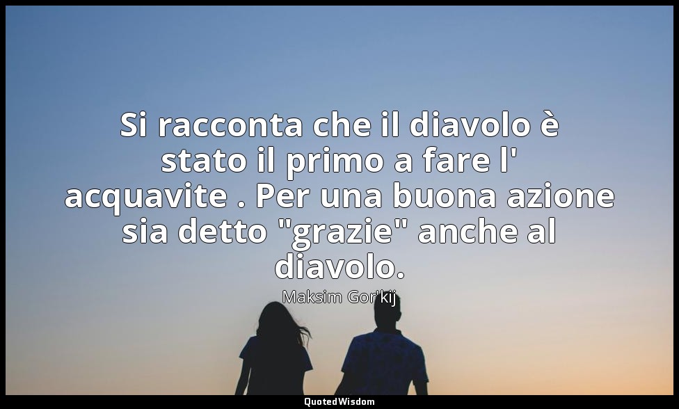 Si racconta che il diavolo è stato il primo a fare l' acquavite . Per una buona  — Maksim Gor'kij