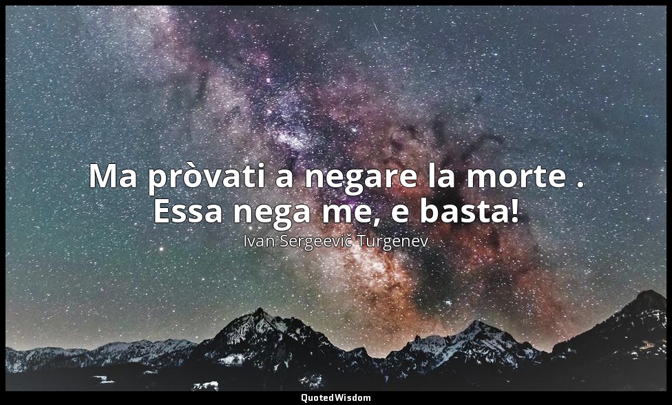 Ma pròvati a negare la morte . Essa nega me, e basta! — Ivan Sergeevič Turgenev