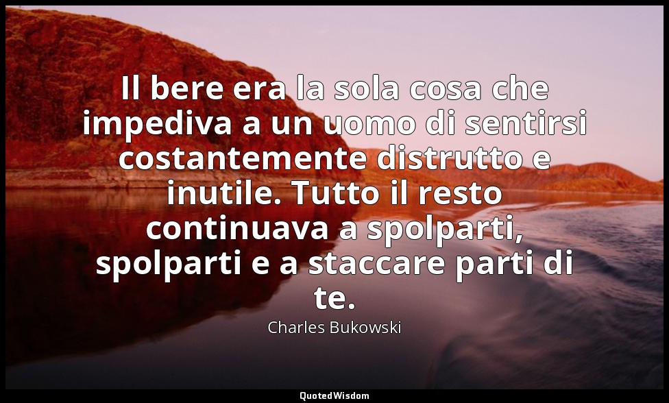 Il bere era la sola cosa che impediva a un uomo di sentirsi costantemente distru — Charles Bukowski
