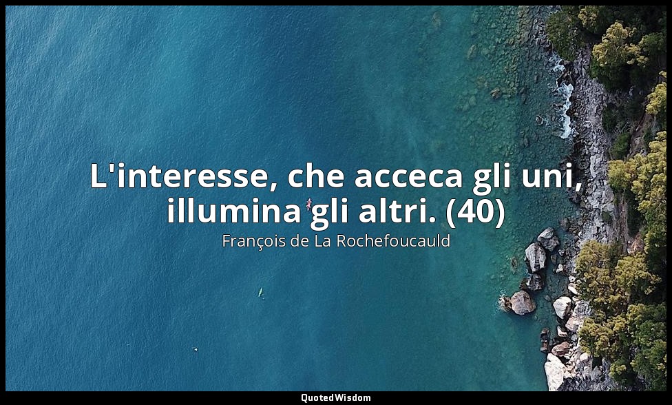 L'interesse, che acceca gli uni, illumina gli altri. (40) — François de La Rochefoucauld