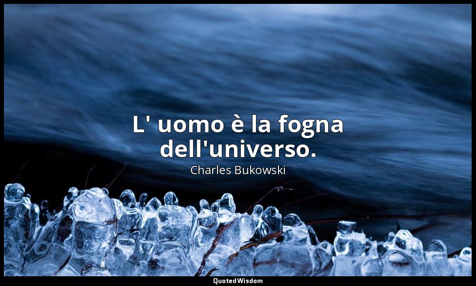 L' uomo è la fogna dell'universo. — Charles Bukowski