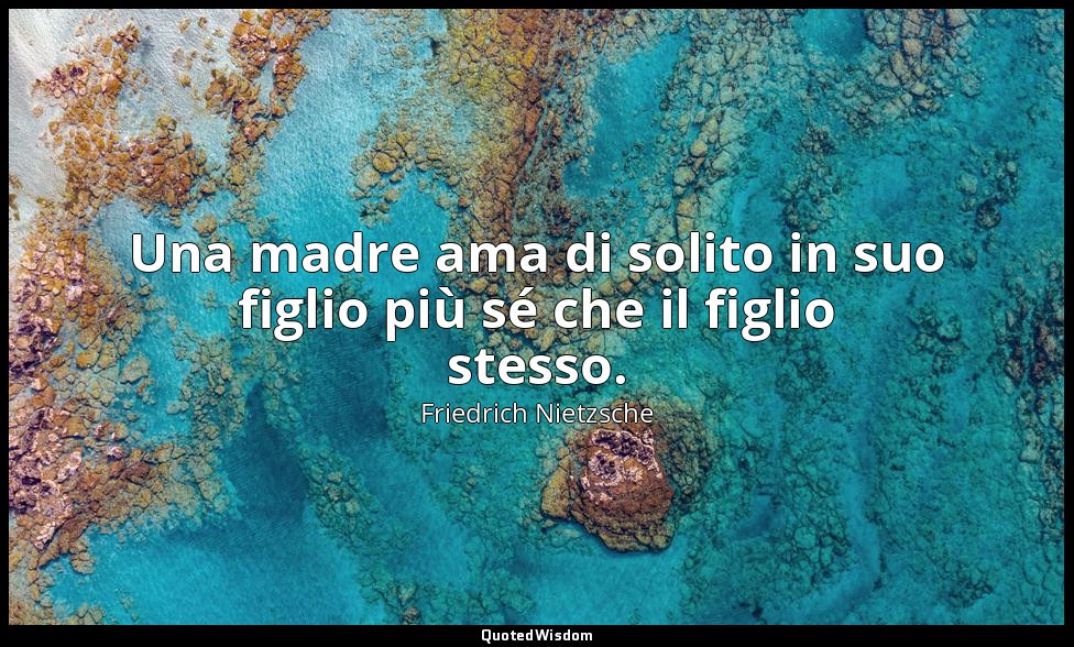 Una madre ama di solito in suo figlio più sé che il figlio stesso. — Friedrich Nietzsche