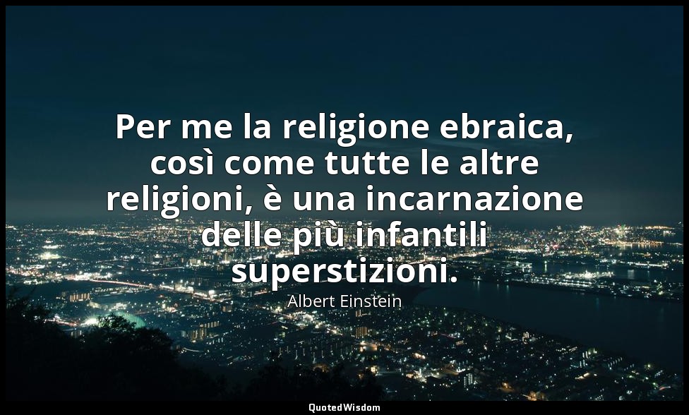Per me la religione ebraica, così come tutte le altre religioni, è una incarnazi — Albert Einstein