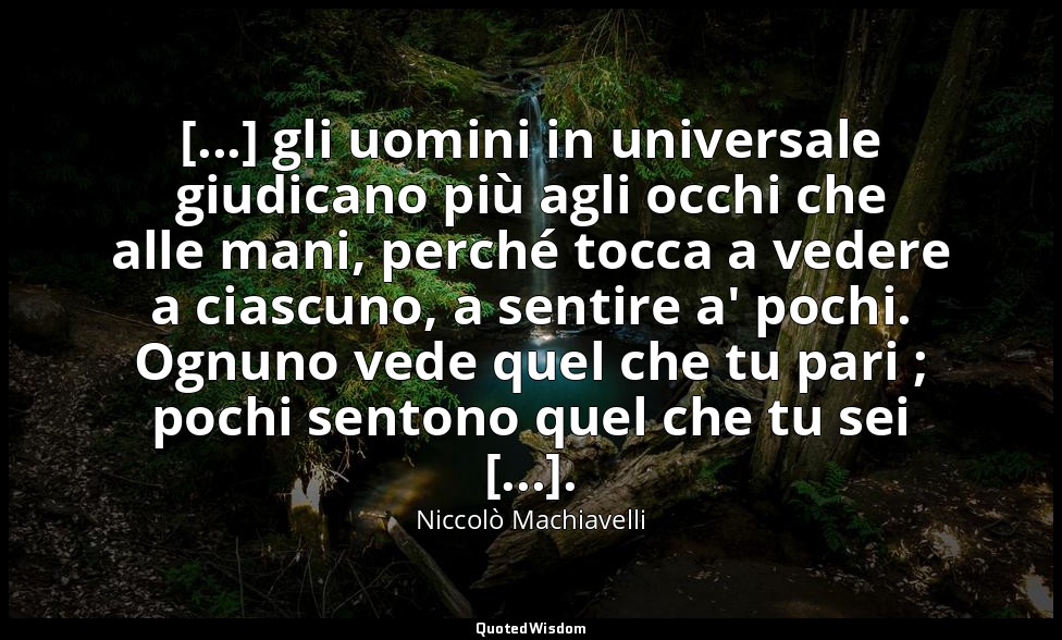 [...] gli uomini in universale giudicano più agli occhi che alle mani, perché to — Niccolò Machiavelli