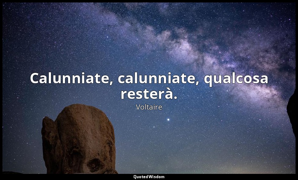 Calunniate, calunniate, qualcosa resterà. — Voltaire