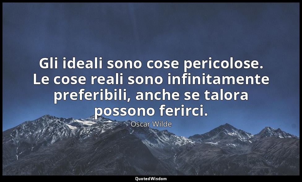 Gli ideali sono cose pericolose. Le cose reali sono infinitamente preferibili, a — Oscar Wilde