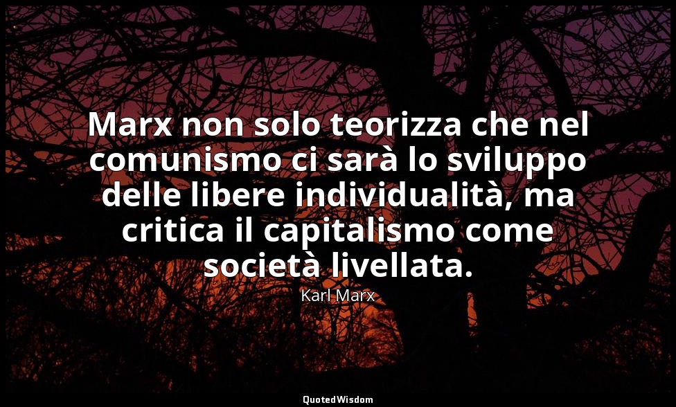 Marx non solo teorizza che nel comunismo ci sarà lo sviluppo delle libere indivi — Karl Marx