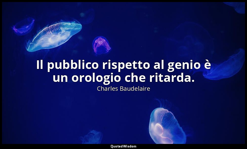 Il pubblico rispetto al genio è un orologio che ritarda. — Charles Baudelaire