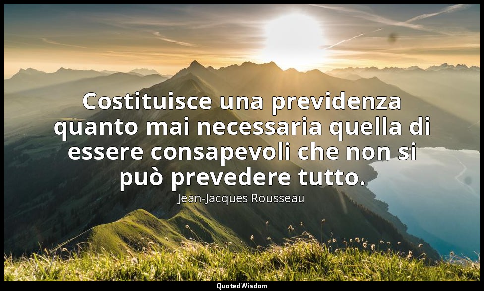 Costituisce una previdenza quanto mai necessaria quella di essere consapevoli ch — Jean-Jacques Rousseau