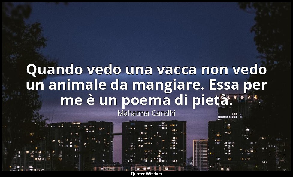 Quando vedo una vacca non vedo un animale da mangiare. Essa per me è un poema di — Mahatma Gandhi