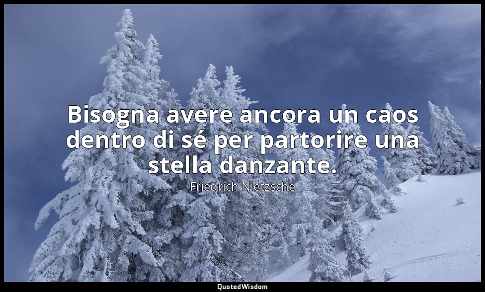 Bisogna avere ancora un caos dentro di sé per partorire una stella danzante. — Friedrich Nietzsche
